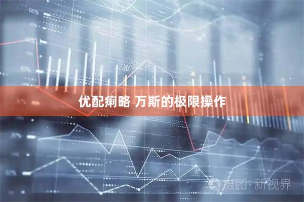 优配痢略 万斯的极限操作
