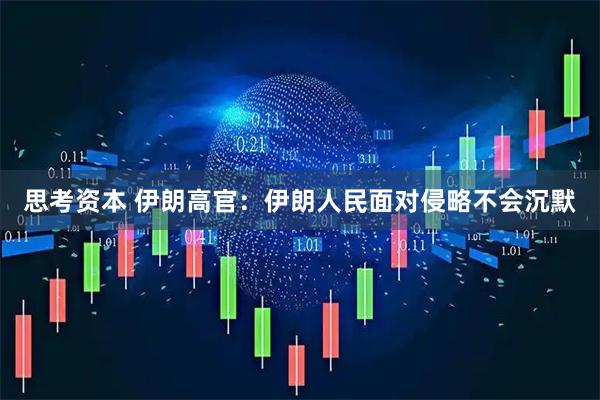 思考资本 伊朗高官：伊朗人民面对侵略不会沉默