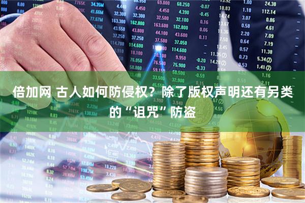 倍加网 古人如何防侵权？除了版权声明还有另类的“诅咒”防盗