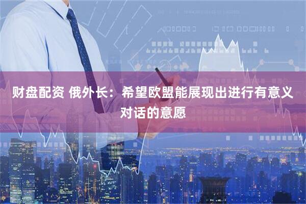 财盘配资 俄外长：希望欧盟能展现出进行有意义对话的意愿