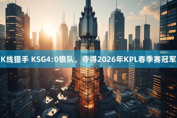 K线猎手 KSG4:0狼队，夺得2026年KPL春季赛冠军