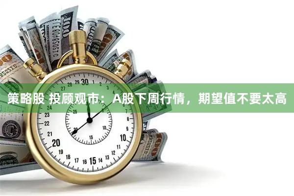策略股 投顾观市：A股下周行情，期望值不要太高